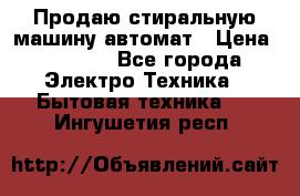 Продаю стиральную машину автомат › Цена ­ 2 500 - Все города Электро-Техника » Бытовая техника   . Ингушетия респ.